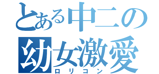 とある中二の幼女激愛（ロリコン）