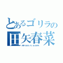 とあるゴリラの田矢春菜（大東×はるなっち。ねぇね好き。）