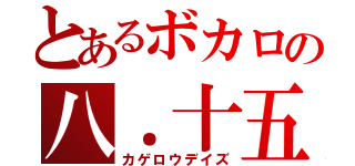 とあるボカロの八．十五（カゲロウデイズ）