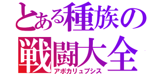 とある種族の戦闘大全（アポカリュプシス）