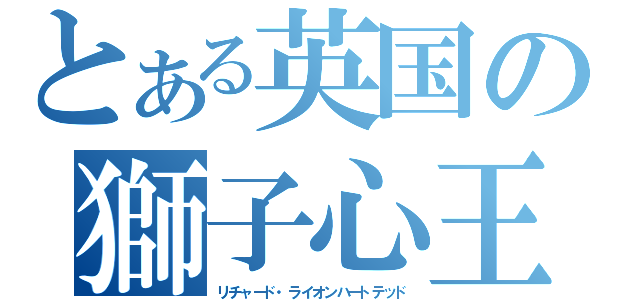とある英国の獅子心王（リチャード・ライオンハートテッド）