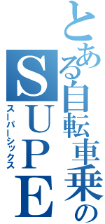 とある自転車乗りのＳＵＰＥＲ－ＳＩＸ（スーパーシックス）