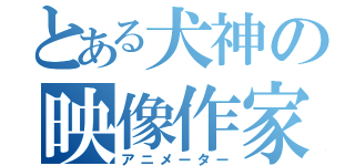 とある犬神の映像作家（アニメーター）