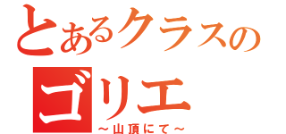 とあるクラスのゴリエ（～山頂にて～）