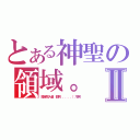 とある神聖の領域。Ⅱ（擅自闖入者，都將．．．．．（冷笑））