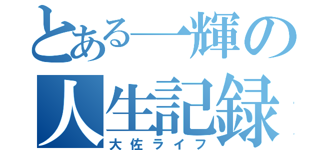 とある一輝の人生記録（大佐ライフ）