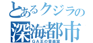 とあるクジラの深海都市（ＧＡ王の音楽室）