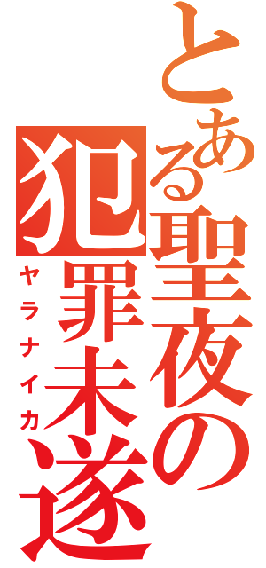 とある聖夜の犯罪未遂（ヤラナイカ）