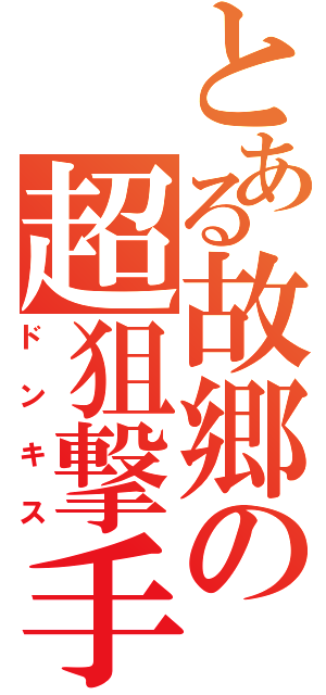 とある故郷の超狙撃手（ドンキス）