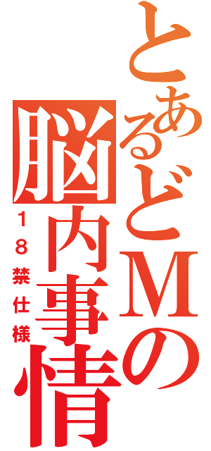 とあるどＭの脳内事情（１８禁仕様）