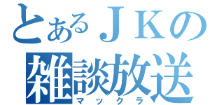 とあるＪＫの雑談放送（マックラ）