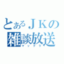 とあるＪＫの雑談放送（マックラ）