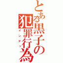 とある黒子の犯罪行為（インデッ）