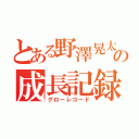 とある野澤晃太の成長記録（グローレコード）