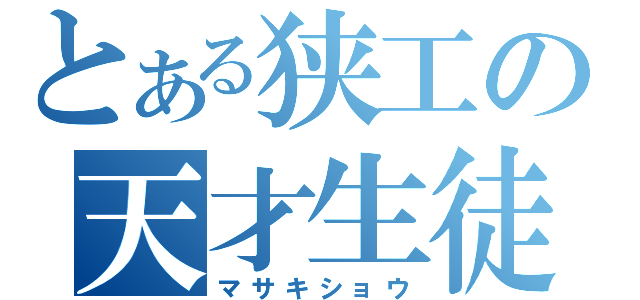 とある狭工の天才生徒（マサキショウ）