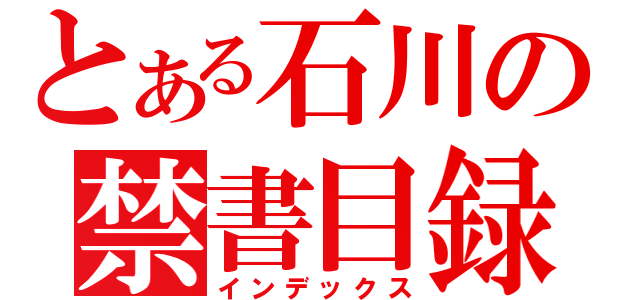 とある石川の禁書目録（インデックス）