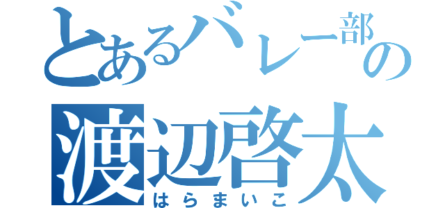 とあるバレー部の渡辺啓太（はらまいこ）