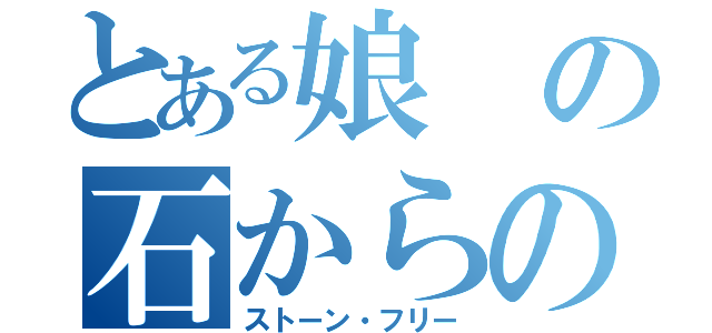 とある娘の石からの自由（ストーン・フリー）