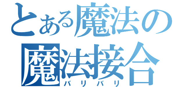 とある魔法の魔法接合（バリバリ）