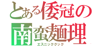 とある倭冠の南蛮麺理（　エスニッククック）