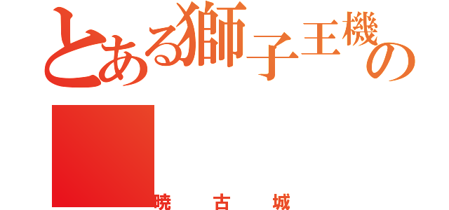 とある獅子王機関の（暁古城）