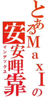 とあるＭａｘＩの安安哩靠雖ＩⅡ（インデックス）