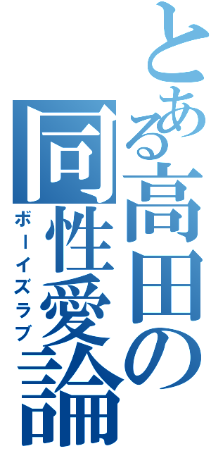 とある高田の同性愛論（ボーイズラブ）