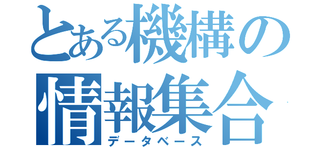 とある機構の情報集合体（データベース）