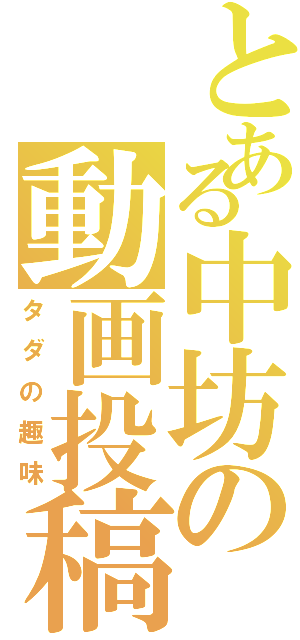 とある中坊の動画投稿（タダの趣味）