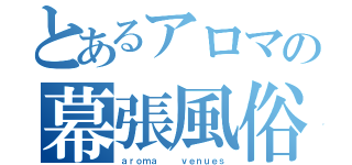 とあるアロマの幕張風俗（ａｒｏｍａ   ｖｅｎｕｅｓ）