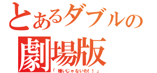 とあるダブルの劇場版（「嫌いじゃないわ！！」）