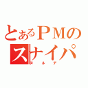 とあるＰＭのスナイパー（ヌルデ）