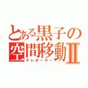 とある黒子の空間移動Ⅱ（テレポーター）