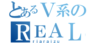 とあるＶ系のＲＥＡＬｉｅｓ（ｒｉａｒａｉｚｕ）