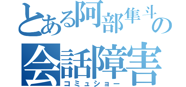 とある阿部隼斗の会話障害（コミュショー）