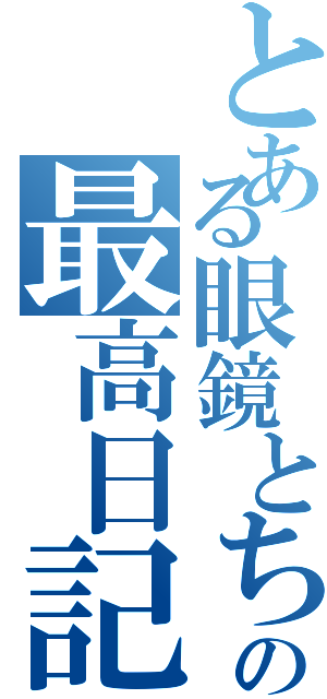 とある眼鏡とちびと林檎と教科書の最高日記（）