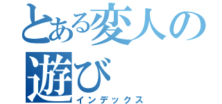 とある変人の遊び（インデックス）