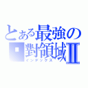 とある最強の絕對領域！Ⅱ（インデックス）