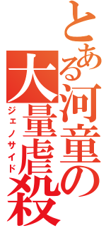 とある河童の大量虐殺（ジェノサイド）