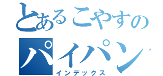 とあるこやすのパイパンチンポ（インデックス）