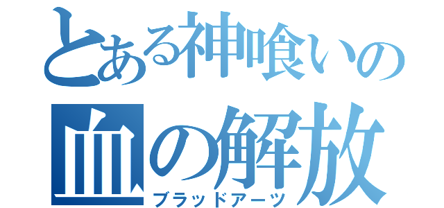 とある神喰いの血の解放（ブラッドアーツ）