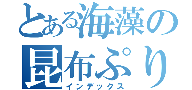 とある海藻の昆布ぷりん（インデックス）