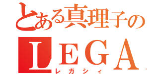 とある真理子のＬＥＧＡＣＹ（レガシィ）