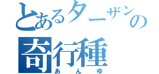 とあるターザンの奇行種（あんゆ）