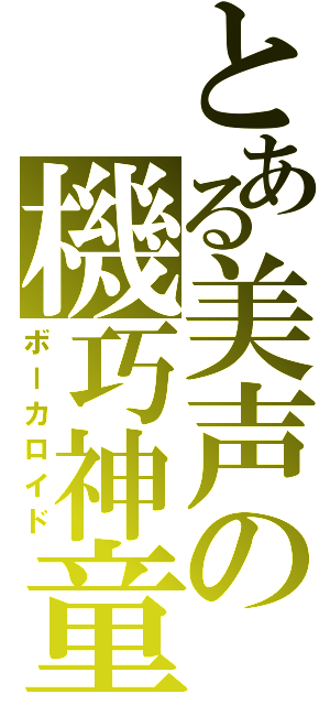 とある美声の機巧神童（ボーカロイド）