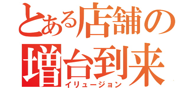 とある店舗の増台到来（イリュージョン）