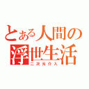 とある人間の浮世生活（二次元介入）