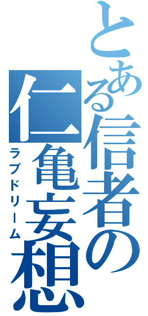 とある信者の仁亀妄想（ラブドリーム）