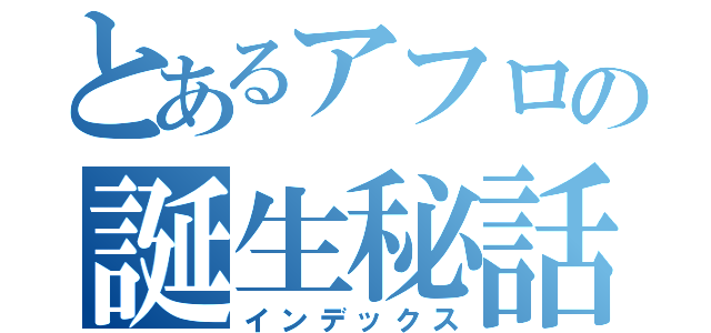 とあるアフロの誕生秘話（インデックス）