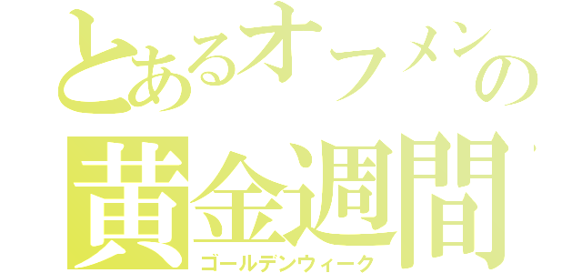 とあるオフメンの黄金週間（ゴールデンウィーク）